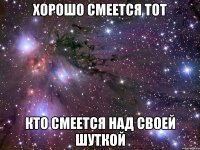 Хорошо смеется тот кто смеется над своей шуткой