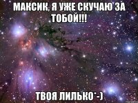 Максик, я уже скучаю за тобой!!! твоя Лилько*-)