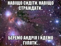 Навіщо сидіти, навіщо страждати.. Беремо Андрія і йдемо гуляти..