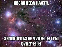 Казанцева Настя, Зеленоглазое чудо:):):) (ты супер):):):)