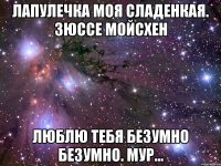 Лапулечка моя сладенкая. Зюссе мойсхен Люблю тебя безумно безумно. Мур...