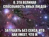 О, эта великая способность иных людей Затрахать без секса. Кто как умеет, что ж
