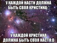 У каждой Насти должна быть своя Кристина:* У каждой Кристина должна быть своя Настя:D