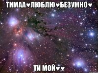 ТИМАА♥ЛЮБЛЮ♥БЕЗУМНО♥ ТИ МОЙ♥♥