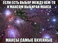 если есть выбор между кем-то и Максом выбирай Макса Максы самые охуенные