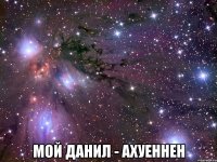  МОЙ ДАНИЛ - АХУЕННЕН