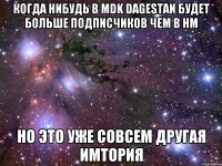 КОГДА НИБУДЬ В MDK DAGESTAN БУДЕТ БОЛЬШЕ ПОДПИСЧИКОВ ЧЕМ В НМ НО ЭТО УЖЕ СОВСЕМ ДРУГАЯ ИМТОРИЯ