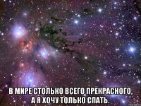  В мире столько всего прекрасного, а я хочу только спать.