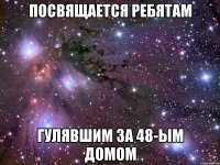 посвящается ребятам гулявшим за 48-ым домом