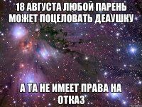 18 августа любой парень может поцеловать деаушку А та не имеет права на отказ