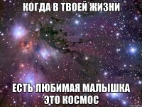 когда в твоей жизни Есть любимая малышка Это космос