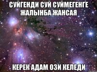 Суйгенди суй Суймегенге жалынба Жансая Керек адам ози келеди