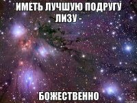 Иметь лучшую подругу Лизу - Божественно