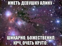 Иметь девушку Алину - Шикарно, божественнл, крч, очегь круто:*