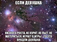 Если девушка Низкого роста, не курит, не пьет, не материться, играет в игры - то это врядли девушка