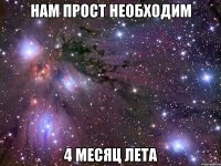 НАМ ПРОСТ НЕОБХОДИМ 4 МЕСЯЦ ЛЕТА
