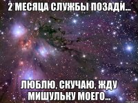 2 месяца службы позади... Люблю, скучаю, жду Мишульку моего...