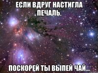 Если вдруг настигла печаль, Поскорей ты выпей чай...