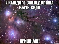У каждого Саши,должна быть своя Иришка!!!!