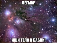 Легмар ищи тело и бабки!
