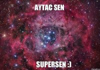 Aytac sen supersen :)