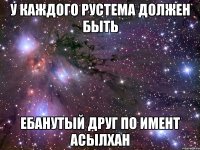 у КАЖДОГО РУСТЕМА ДОЛЖЕН БЫТЬ ЕБАНУТЫЙ ДРУГ ПО ИМЕНТ АСЫЛХАН