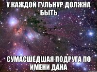 У каждой Гульнур должна быть Сумасшедшая подруга по имени Дана