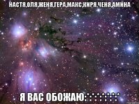 Настя,Оля,Женя,Гера,Макс,Киря,Ченя,Амина Я вас обожаю:*:*:*:*:*:*:*