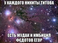У каждого Никиты Титова Есть мудак и имбицил Федотов Егор
