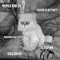 Через рік 20 коли я встиг? Посивів Старий Недавно ще 17 було