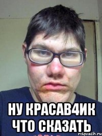  ну красав4ик что сказать