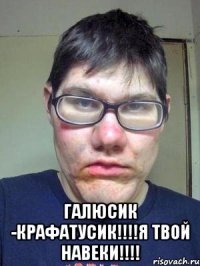  Галюсик -крафатусик!!!!я твой навеки!!!!