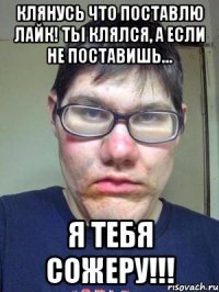 Клянусь что поставлю лайк! Ты клялся, а если не поставишь... Я тебя сожеру!!!