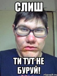 СЛИШ ТИ ТУТ НЕ БУРУЙ!