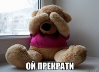  Ой прекрати