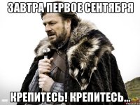 ЗАВТРА ПЕРВОЕ СЕНТЯБРЯ КРЕПИТЕСЬ! КРЕПИТЕСЬ...