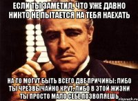 Если ты заметил, что уже давно никто не пытается на тебя наехать на то могут быть всего две причины: либо ты чрезвычайно крут, либо в этой жизни ты просто мало себе позволяешь