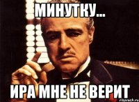 Минутку... Ира мне не верит