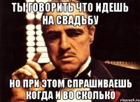 ты говорить что идешь на свадьбу но при этом спрашиваешь когда и во сколько