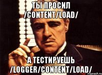 Ты просил /content/load/ А тестируешь /logger/content/load/