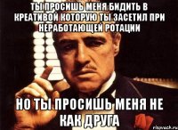 ты просишь меня бидить в креативой которую ты засетил при неработающей ротации но ты просишь меня не как друга