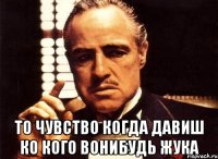  то чувство когда давиш ко кого вонибудь жука