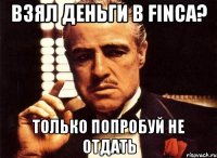 Взял деньги в FINCA? только попробуй не отдать