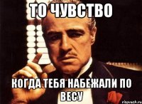 То чувство Когда тебя набежали по весу