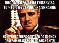 Посла джефта на гиляку за то что он устроил на украине Но путин отпердолит его по полной программе.джефт слабак и тютя