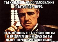 Ты кидаешь на согласование статус партнёра Но ты просишь это без уважения, ты не предлагаешь мне дружбы, ты даже не переворачиваешь сканы