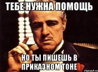 Тебе нужна помощь но ты пишешь в приказном тоне