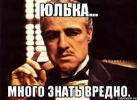 Юлька... Много знать вредно.