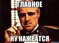 Главное Ну нажратся