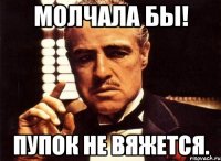 Молчала бы! Пупок не вяжется.